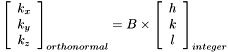 \[ \left[ \begin{array}{c} k_x \\ k_y \\ k_z \end{array} \right]_{orthonormal} = B \times \left[ \begin{array}{c} h \\ k \\ l \end{array}\right]_{integer} \]